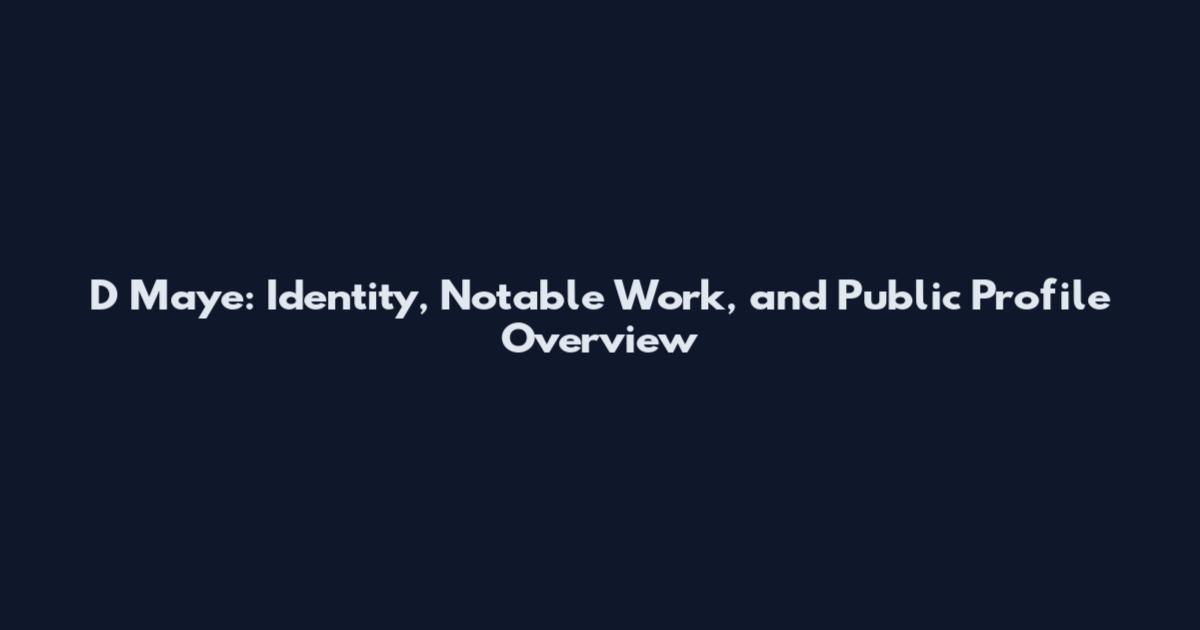D Maye: Identity, Notable Work, and Public Profile Overview