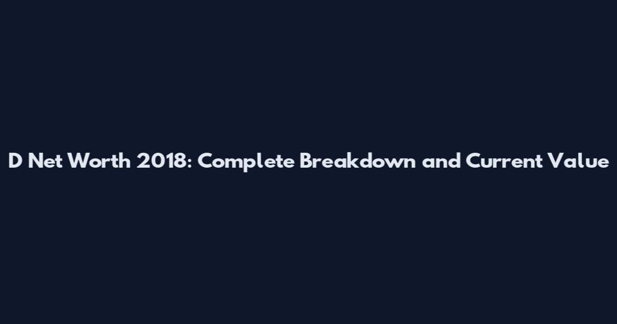 D Net Worth 2018: Complete Breakdown and Current Value