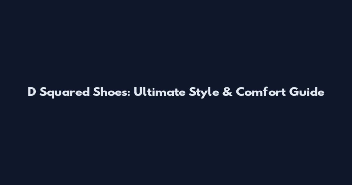 D Squared Shoes: Ultimate Style & Comfort Guide