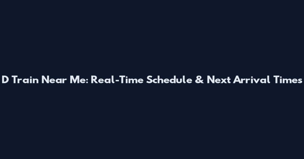 D Train Near Me: Real-Time Schedule & Next Arrival Times