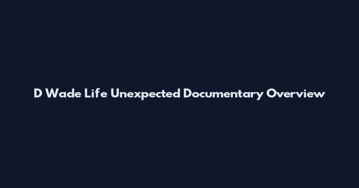 D Wade Life Unexpected Documentary Overview