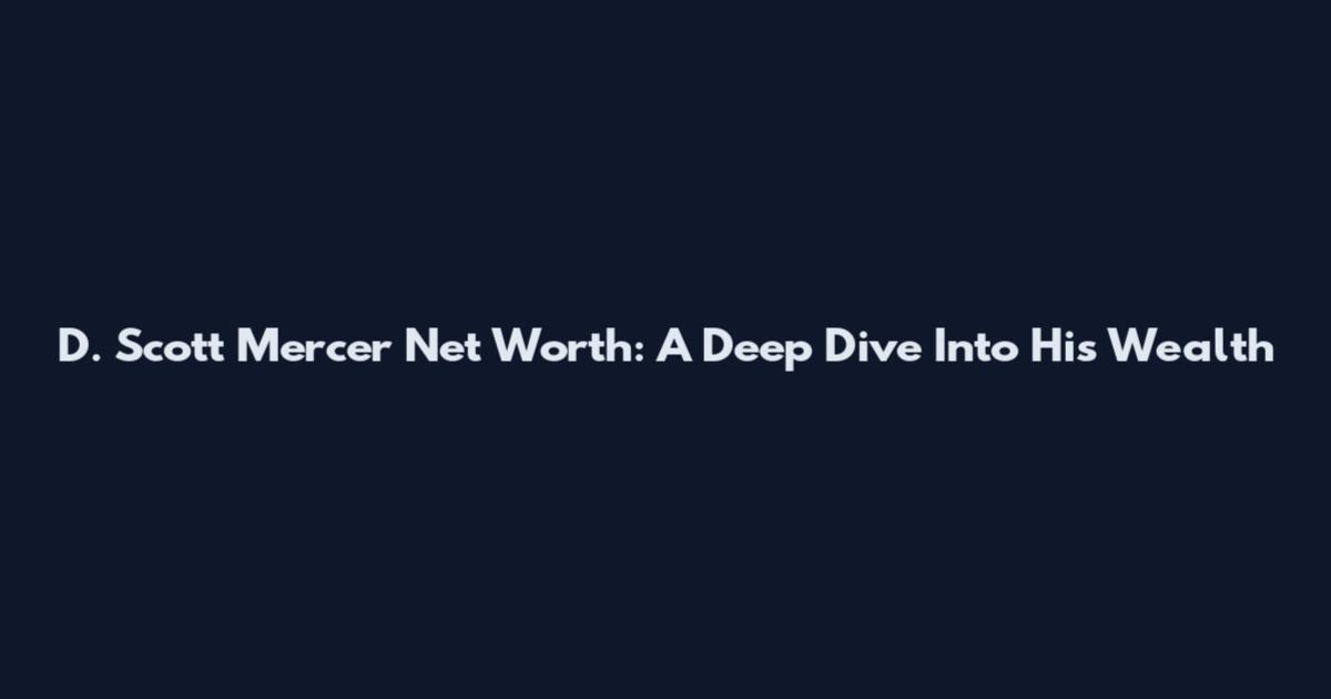D. Scott Mercer Net Worth: A Deep Dive Into His Wealth