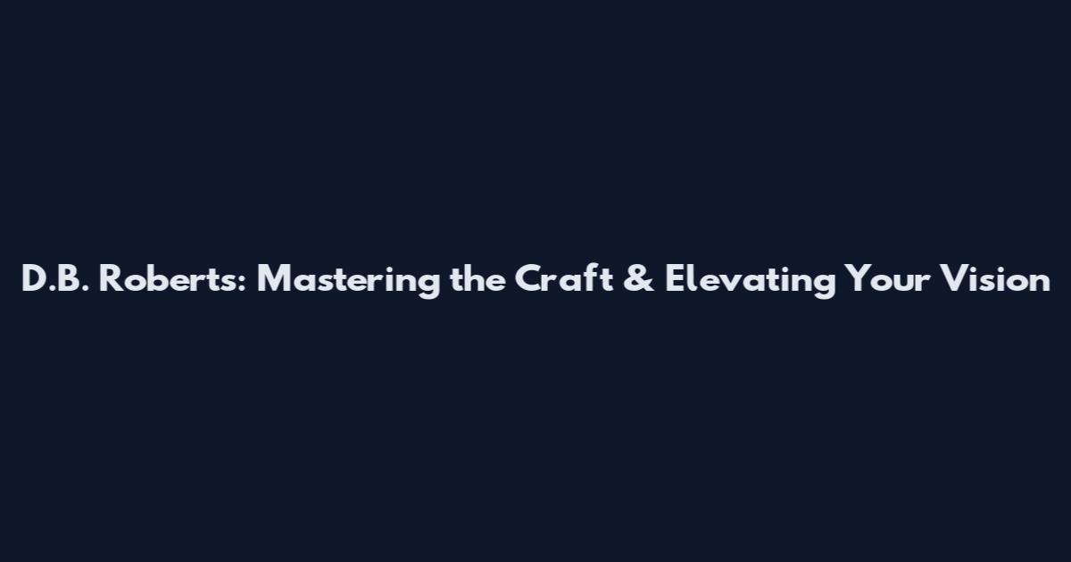 D.B. Roberts: Mastering the Craft & Elevating Your Vision