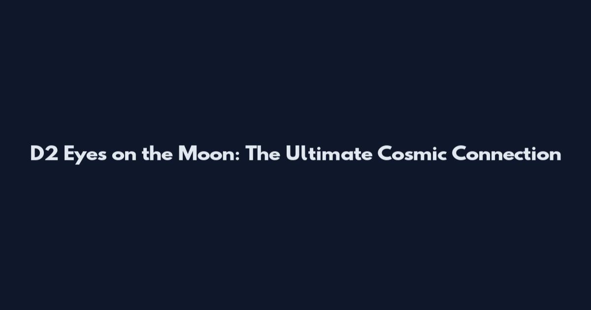 D2 Eyes on the Moon: The Ultimate Cosmic Connection