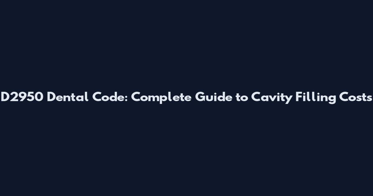 D2950 Dental Code: Complete Guide to Cavity Filling Costs