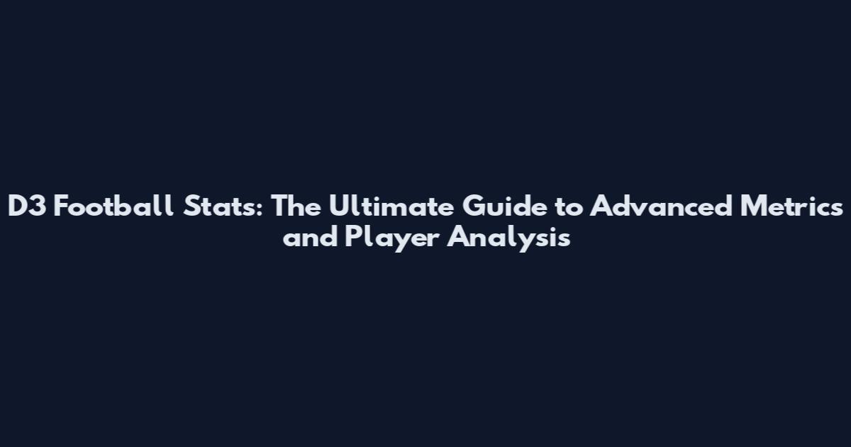 D3 Football Stats: The Ultimate Guide to Advanced Metrics and Player Analysis