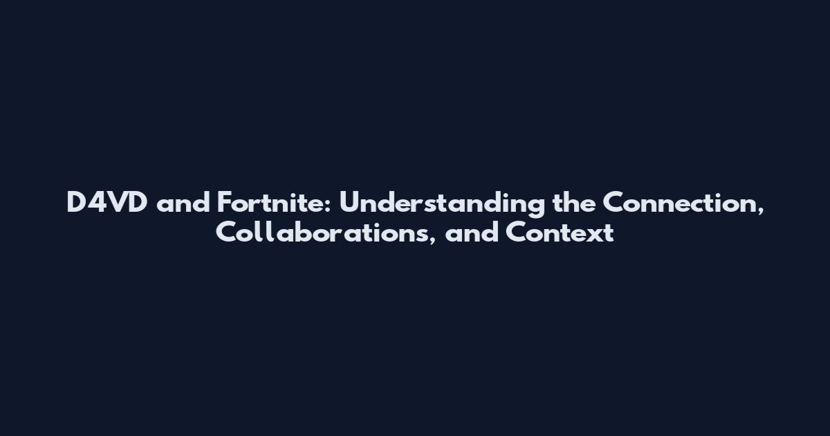 D4VD and Fortnite: Understanding the Connection, Collaborations, and Context