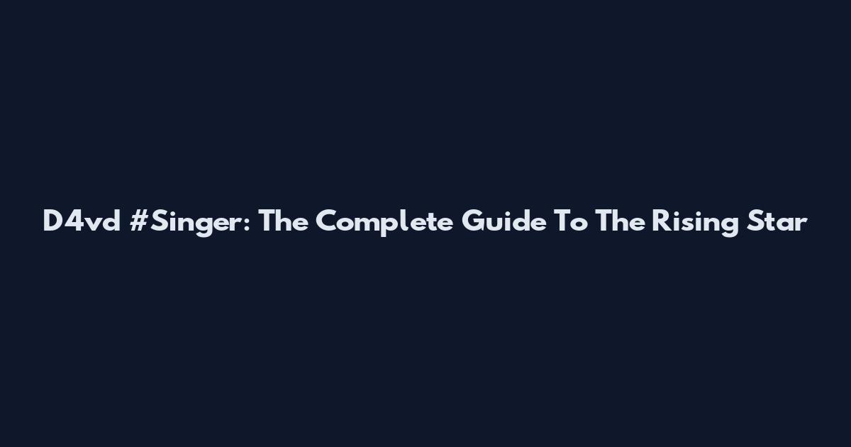 D4vd #Singer: The Complete Guide To The Rising Star