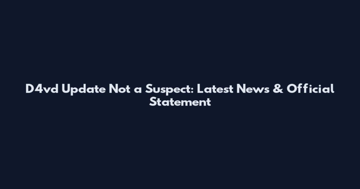 D4vd Update Not a Suspect: Latest News & Official Statement