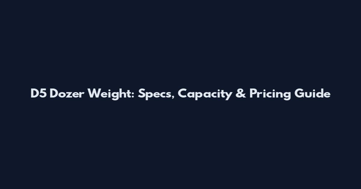 D5 Dozer Weight: Specs, Capacity & Pricing Guide