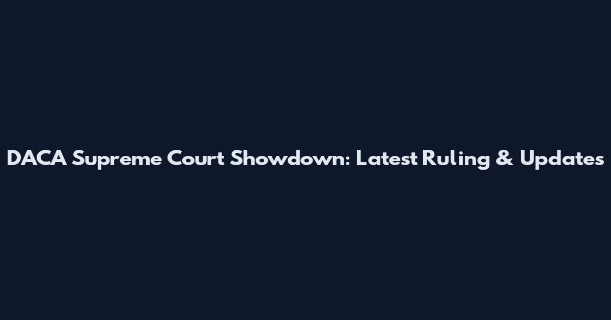 DACA Supreme Court Showdown: Latest Ruling & Updates