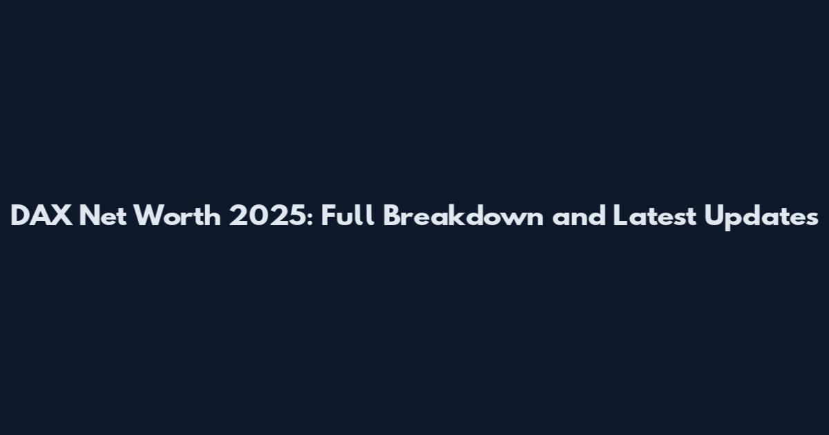 DAX Net Worth 2025: Full Breakdown and Latest Updates