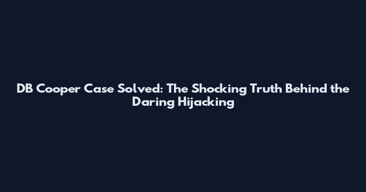 DB Cooper Case Solved: The Shocking Truth Behind the Daring Hijacking
