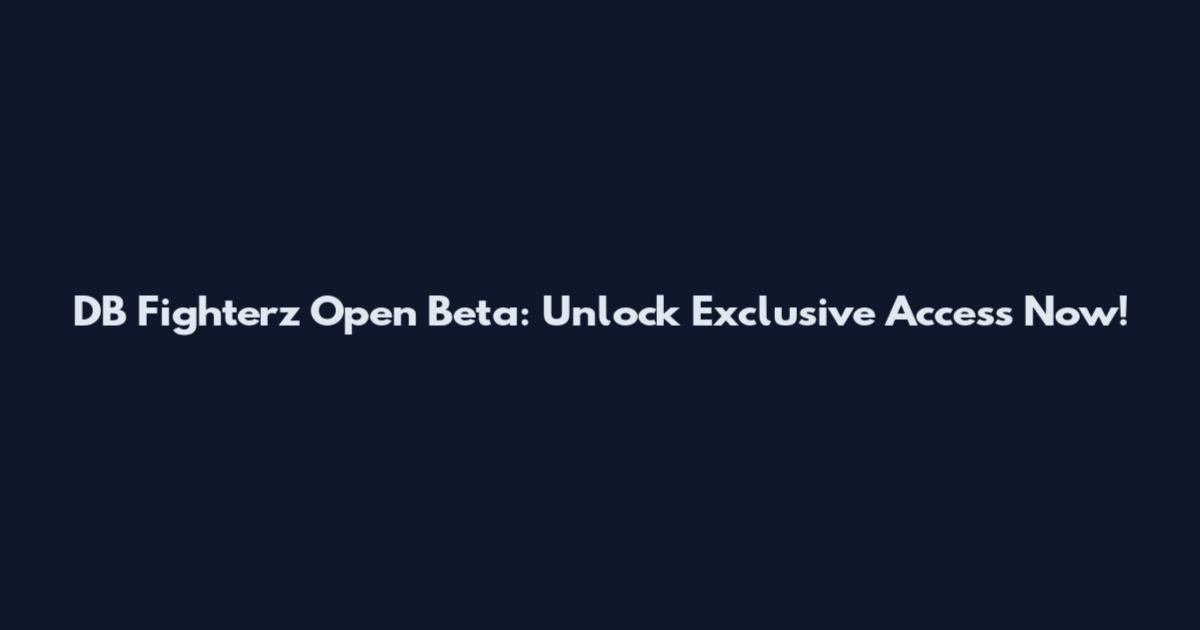 DB Fighterz Open Beta: Unlock Exclusive Access Now!
