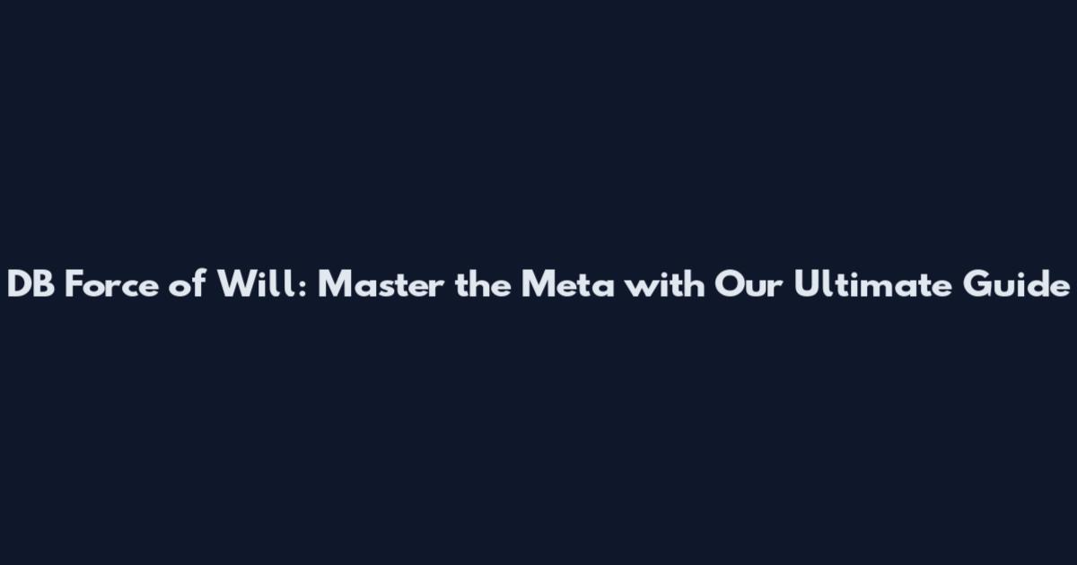 DB Force of Will: Master the Meta with Our Ultimate Guide