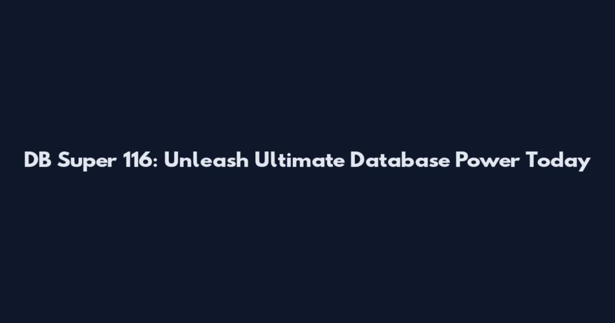 DB Super 116: Unleash Ultimate Database Power Today