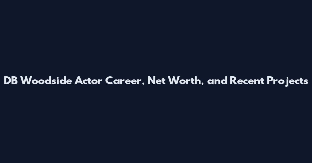 DB Woodside Actor Career, Net Worth, and Recent Projects