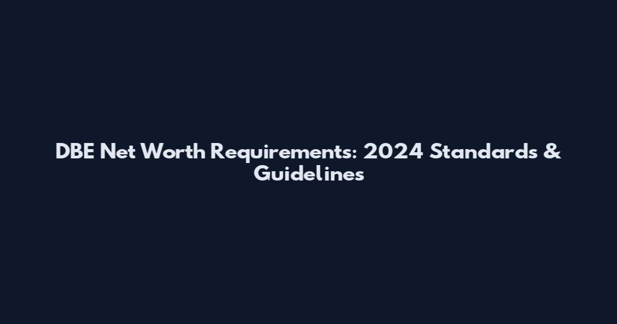 DBE Net Worth Requirements: 2024 Standards & Guidelines