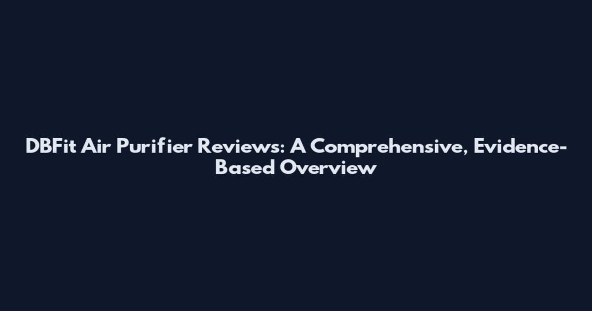 DBFit Air Purifier Reviews: A Comprehensive, Evidence-Based Overview