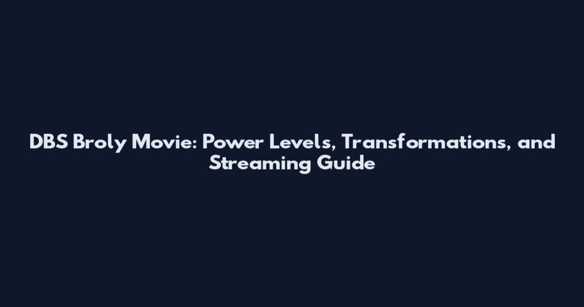DBS Broly Movie: Power Levels, Transformations, and Streaming Guide