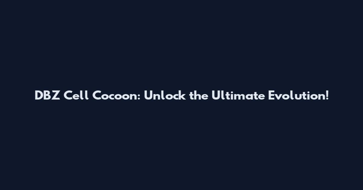 DBZ Cell Cocoon: Unlock the Ultimate Evolution!