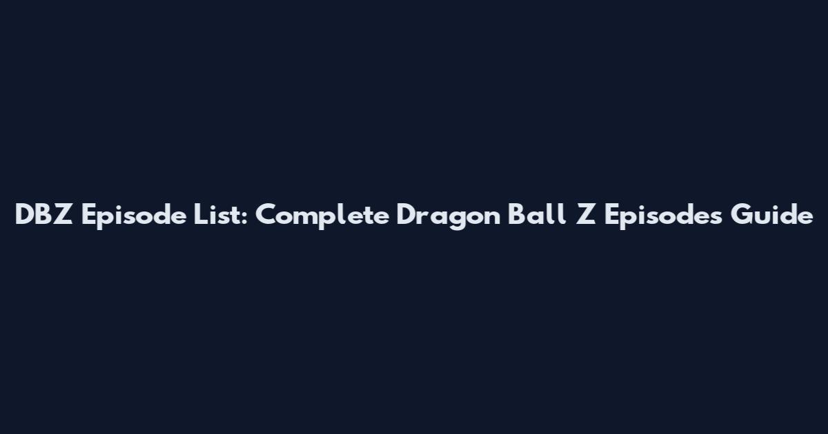 DBZ Episode List: Complete Dragon Ball Z Episodes Guide