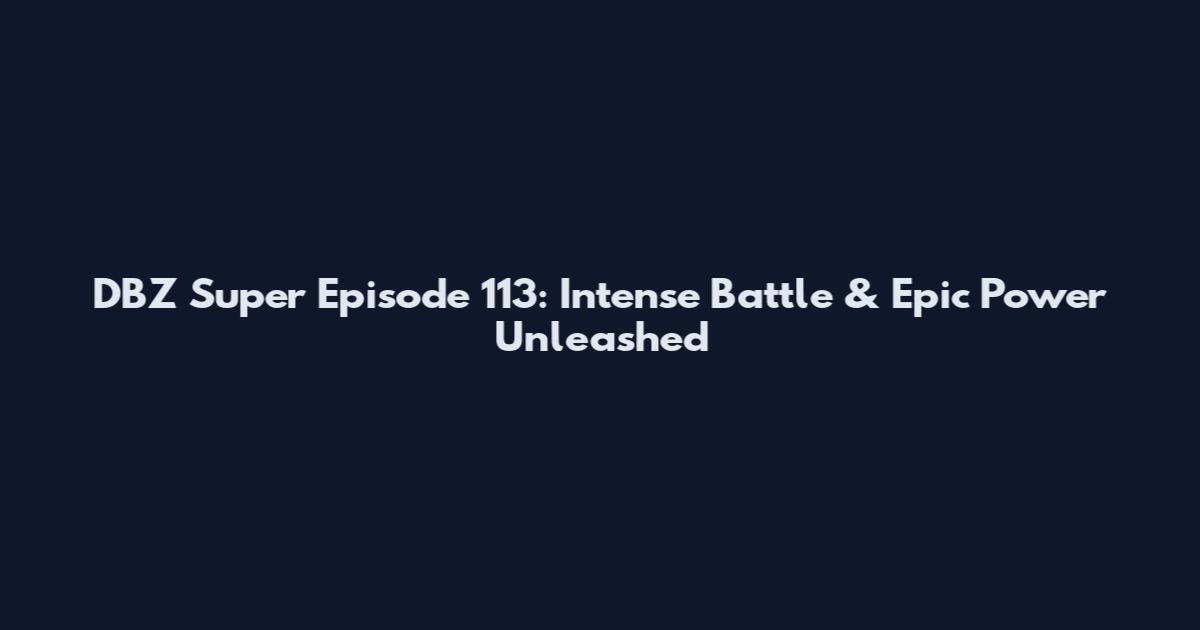 DBZ Super Episode 113: Intense Battle & Epic Power Unleashed