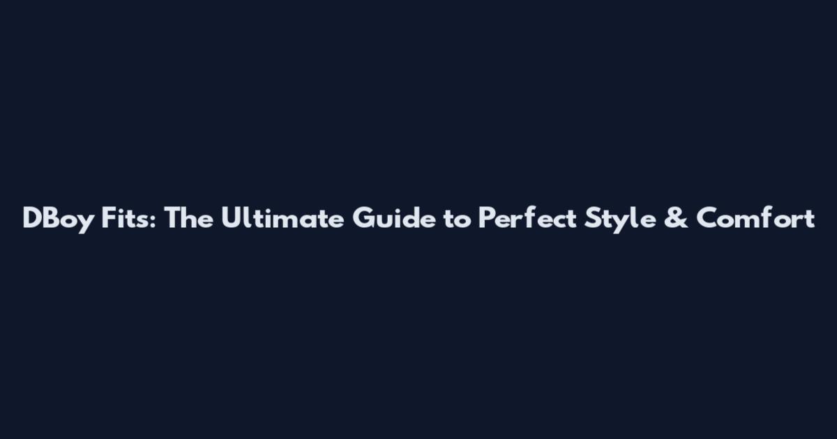 DBoy Fits: The Ultimate Guide to Perfect Style & Comfort