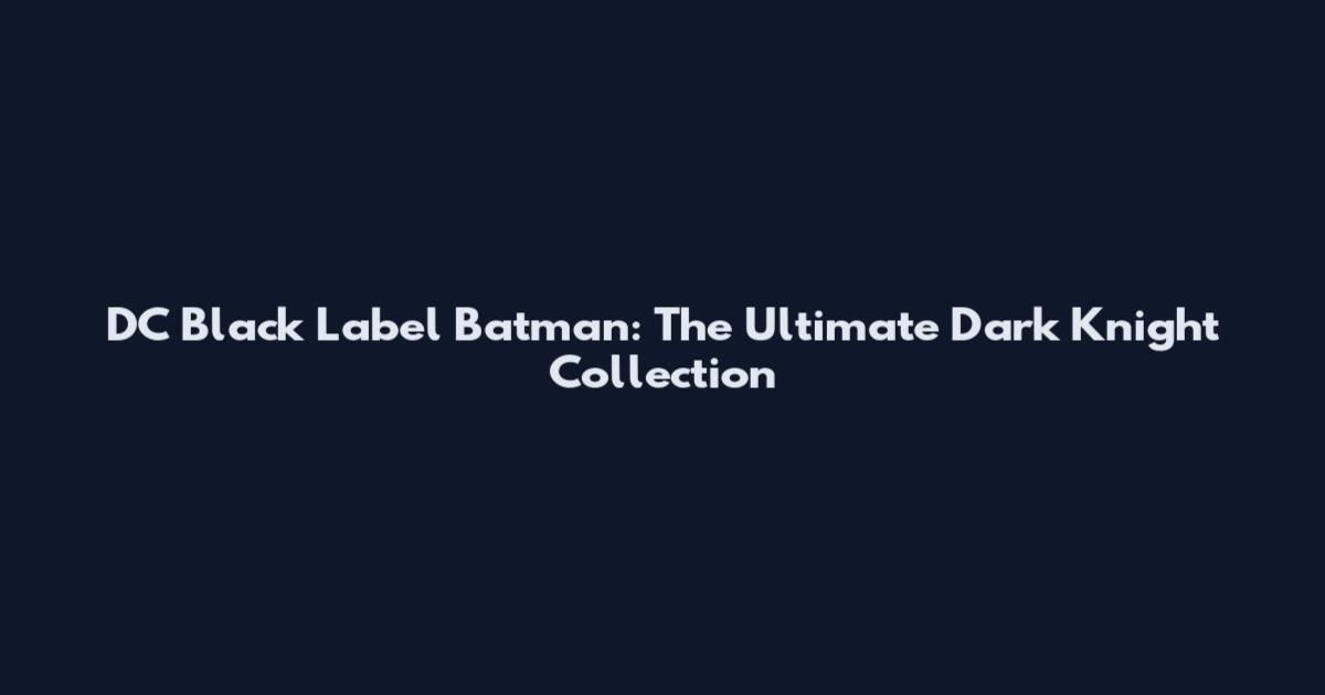 DC Black Label Batman: The Ultimate Dark Knight Collection