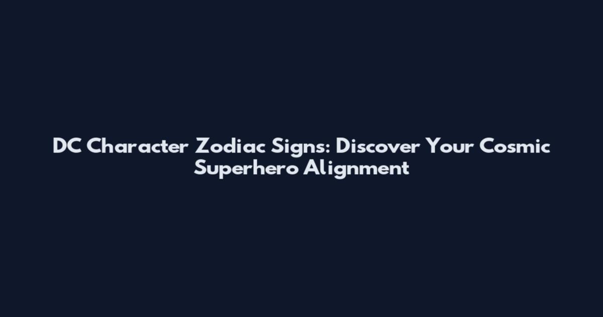 DC Character Zodiac Signs: Discover Your Cosmic Superhero Alignment
