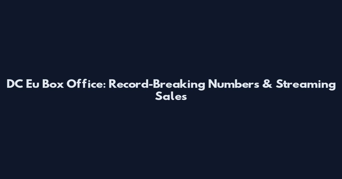 DC Eu Box Office: Record-Breaking Numbers & Streaming Sales