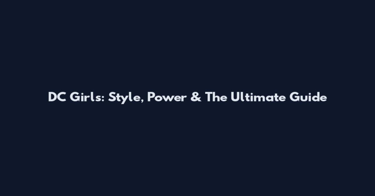 DC Girls: Style, Power & The Ultimate Guide