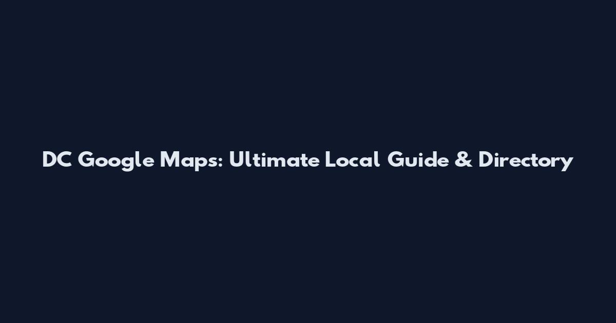 DC Google Maps: Ultimate Local Guide & Directory