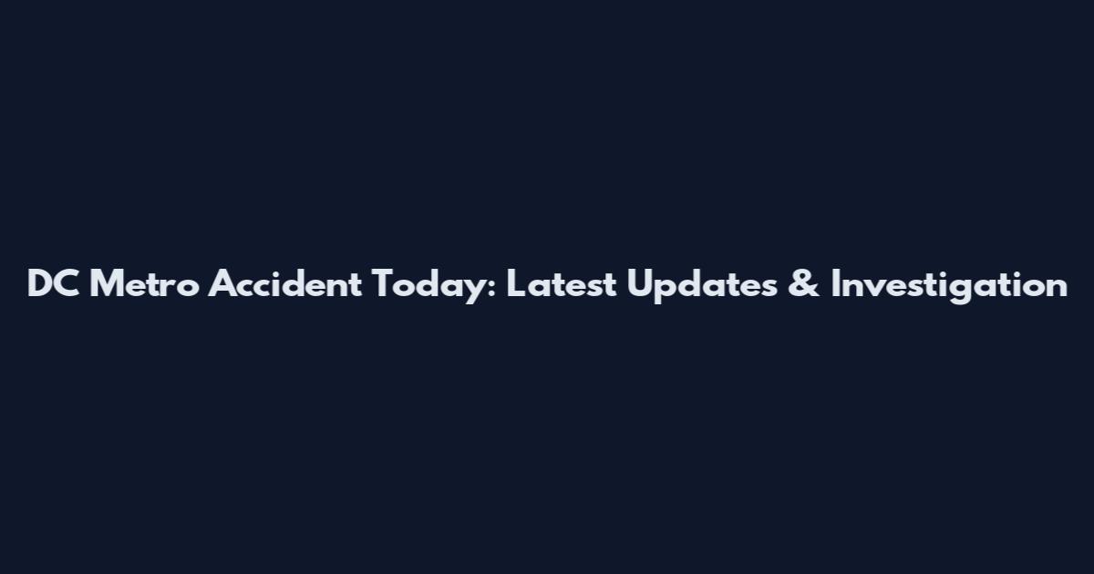 DC Metro Accident Today: Latest Updates & Investigation