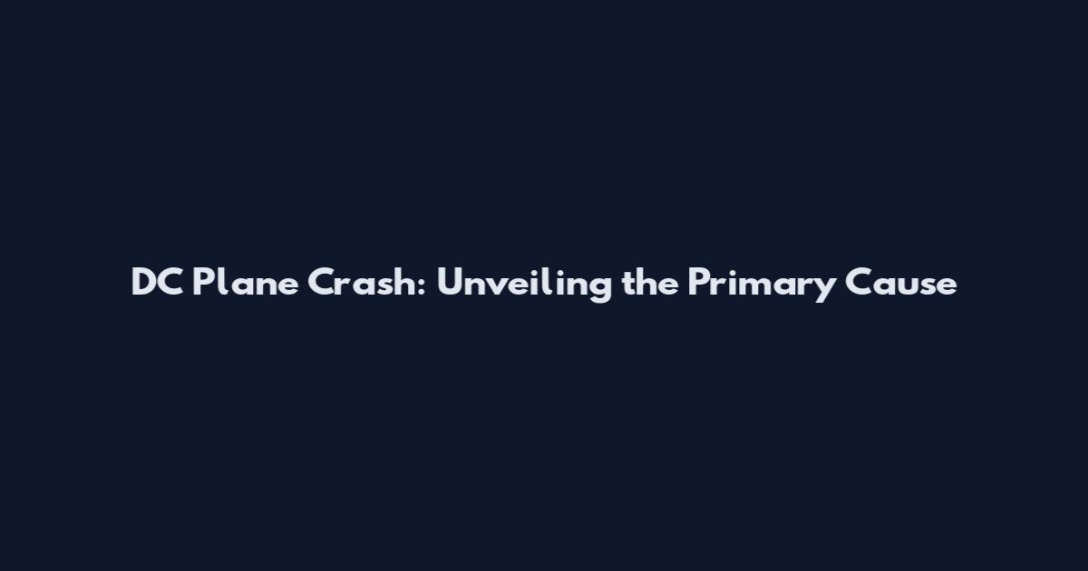 DC Plane Crash: Unveiling the Primary Cause