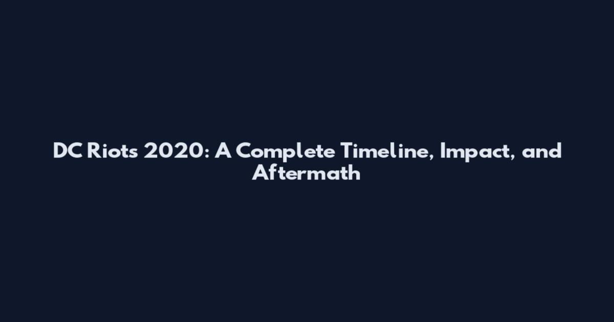 DC Riots 2020: A Complete Timeline, Impact, and Aftermath