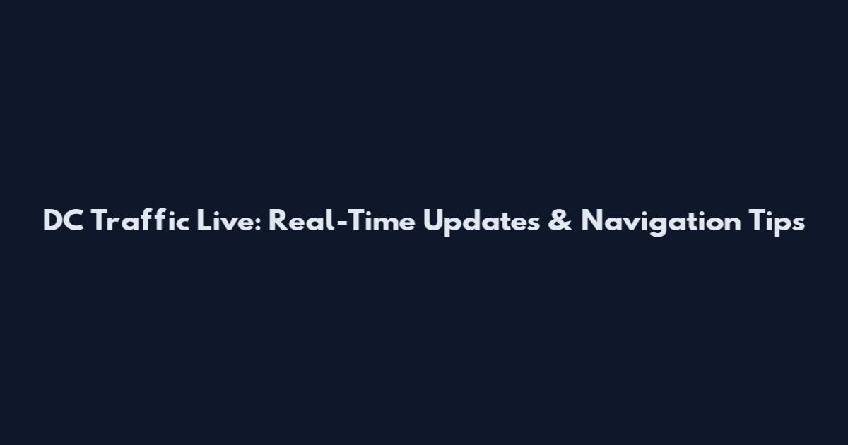 DC Traffic Live: Real-Time Updates & Navigation Tips