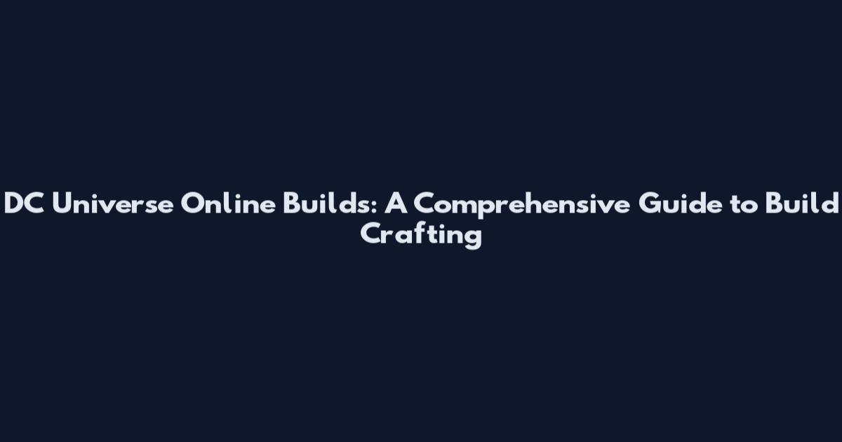 DC Universe Online Builds: A Comprehensive Guide to Build Crafting