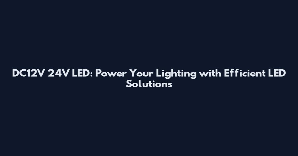 DC12V 24V LED: Power Your Lighting with Efficient LED Solutions