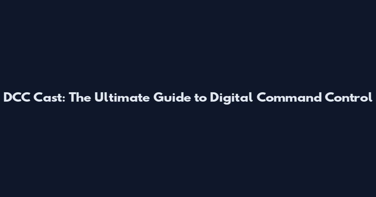 DCC Cast: The Ultimate Guide to Digital Command Control