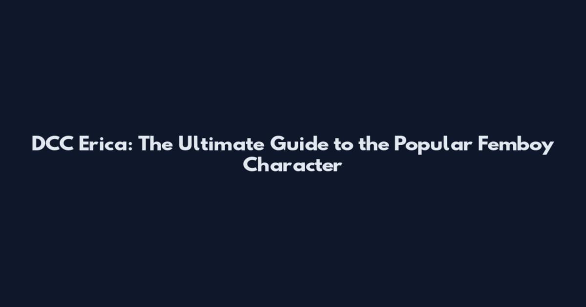DCC Erica: The Ultimate Guide to the Popular Femboy Character