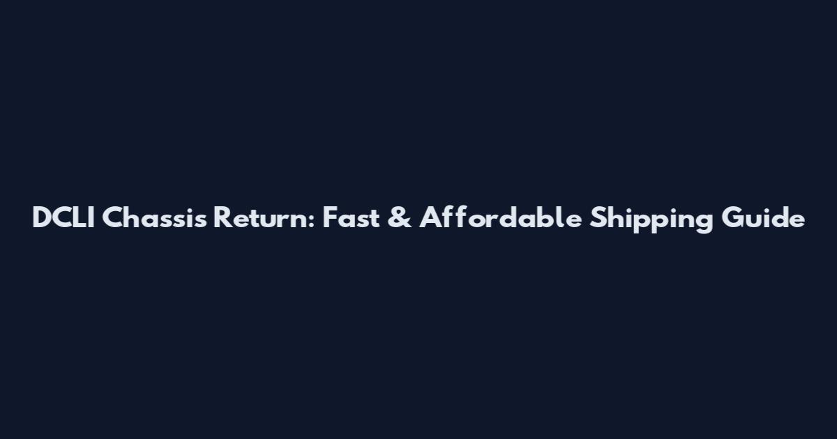 DCLI Chassis Return: Fast & Affordable Shipping Guide