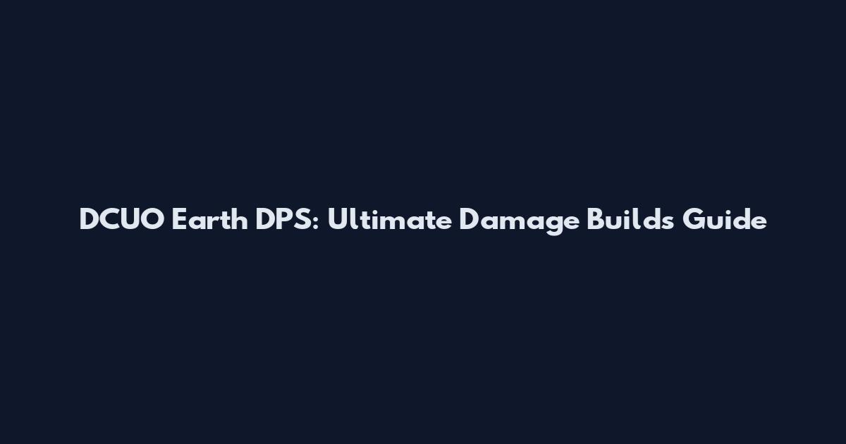 DCUO Earth DPS: Ultimate Damage Builds Guide