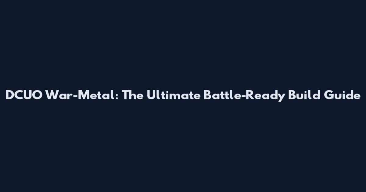 DCUO War-Metal: The Ultimate Battle-Ready Build Guide
