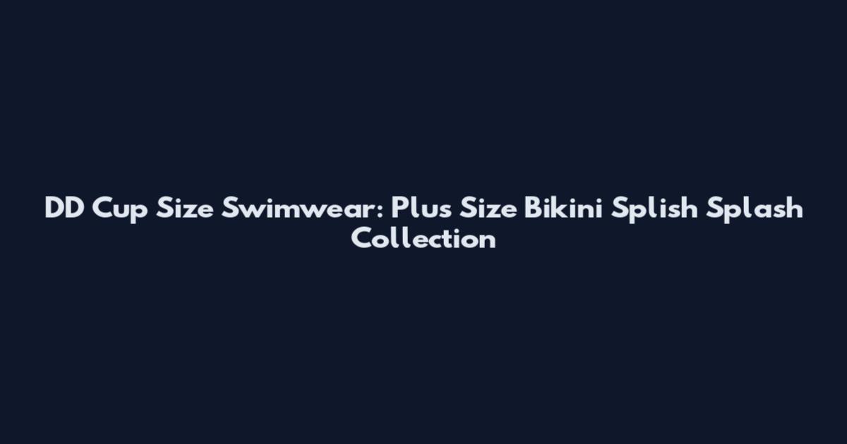 DD Cup Size Swimwear: Plus Size Bikini Splish Splash Collection