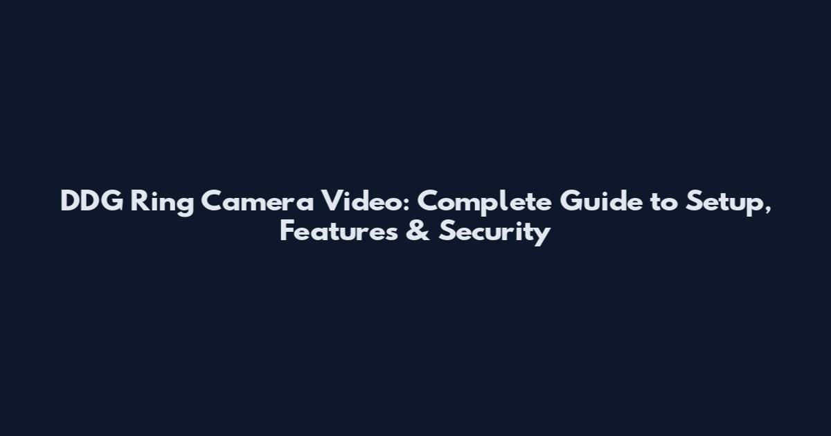 DDG Ring Camera Video: Complete Guide to Setup, Features & Security