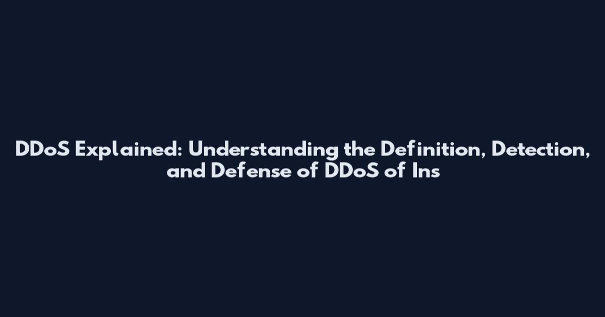 DDoS Explained: Understanding the Definition, Detection, and Defense of DDoS of Ins