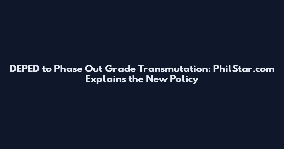 DEPED to Phase Out Grade Transmutation: PhilStar.com Explains the New Policy