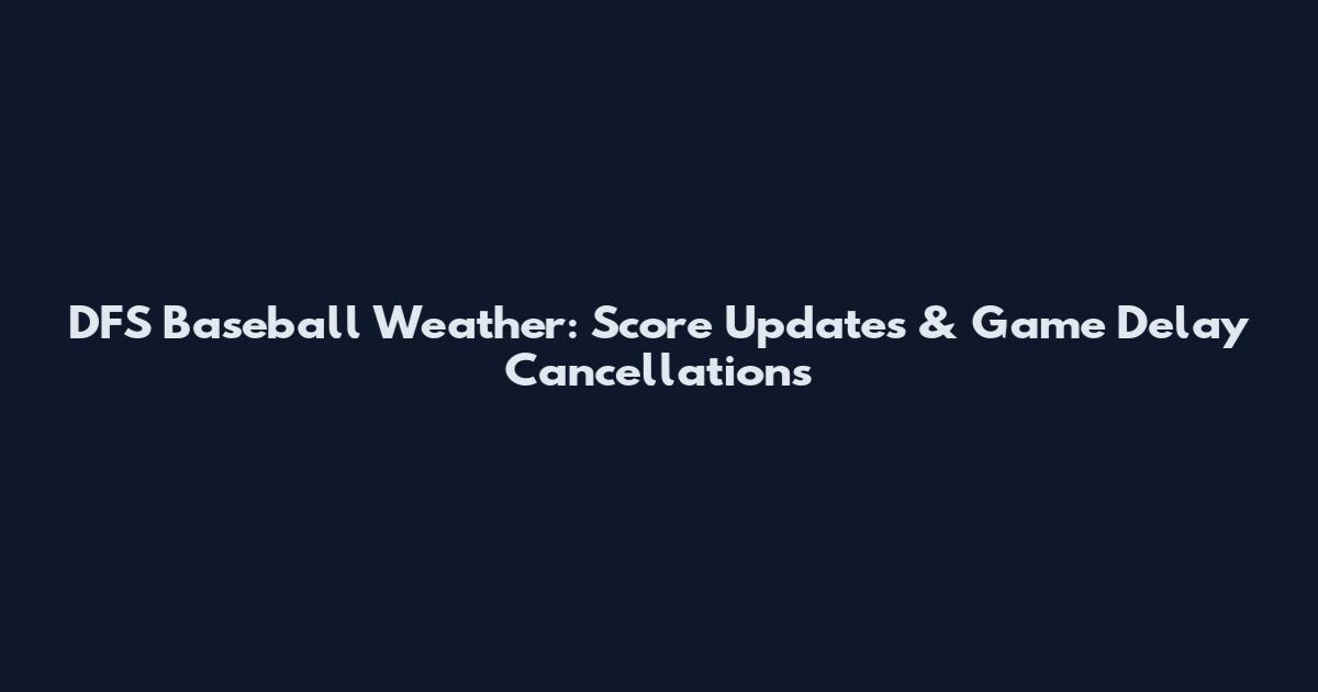 DFS Baseball Weather: Score Updates & Game Delay Cancellations