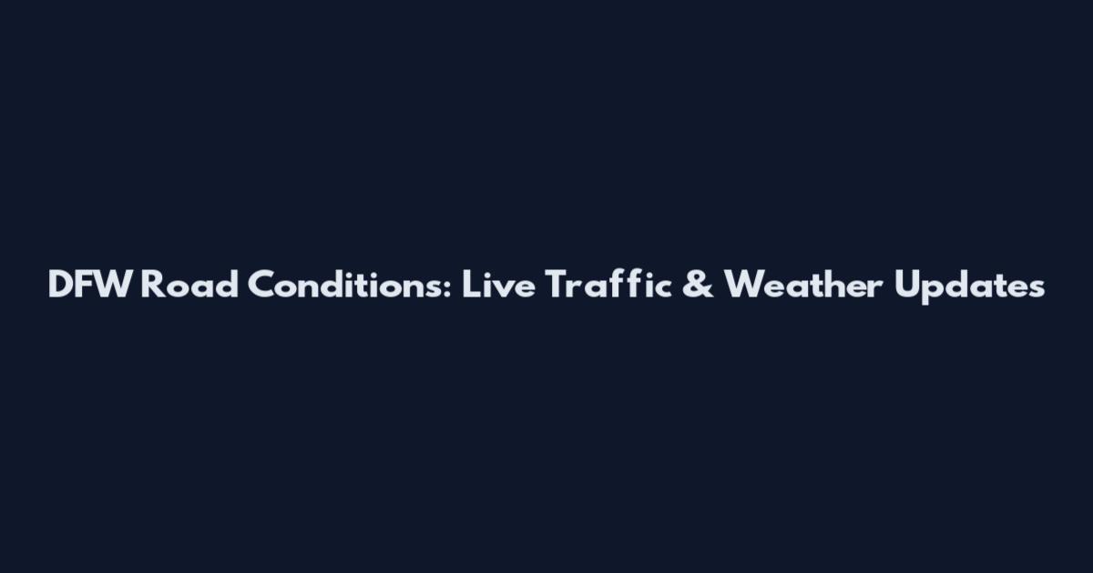 DFW Road Conditions: Live Traffic & Weather Updates